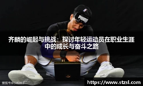 齐麟的崛起与挑战：探讨年轻运动员在职业生涯中的成长与奋斗之路