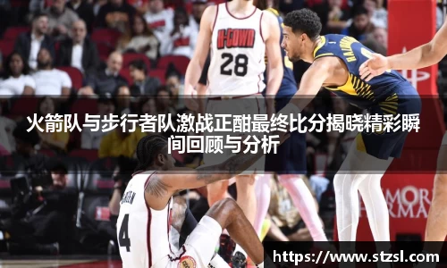 火箭队与步行者队激战正酣最终比分揭晓精彩瞬间回顾与分析