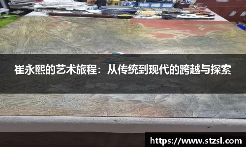 崔永熙的艺术旅程：从传统到现代的跨越与探索