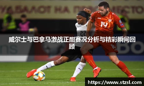 威尔士与巴拿马激战正酣赛况分析与精彩瞬间回顾