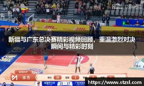 新疆与广东总决赛精彩视频回顾，重温激烈对决瞬间与精彩时刻