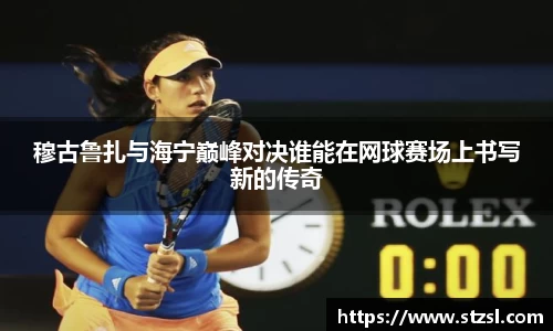 穆古鲁扎与海宁巅峰对决谁能在网球赛场上书写新的传奇
