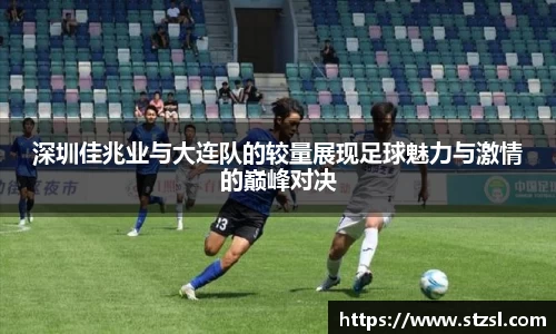 深圳佳兆业与大连队的较量展现足球魅力与激情的巅峰对决