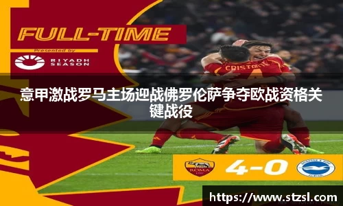 意甲激战罗马主场迎战佛罗伦萨争夺欧战资格关键战役