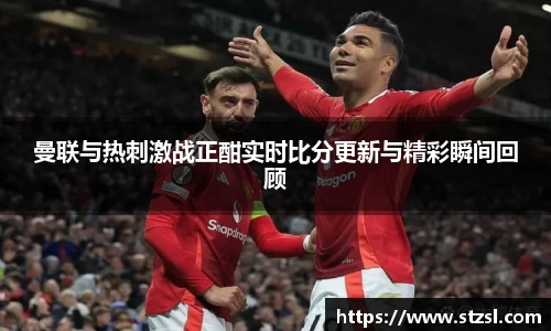 曼联与热刺激战正酣实时比分更新与精彩瞬间回顾