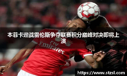 本菲卡迎战雷伦斯争夺联赛积分巅峰对决即将上演