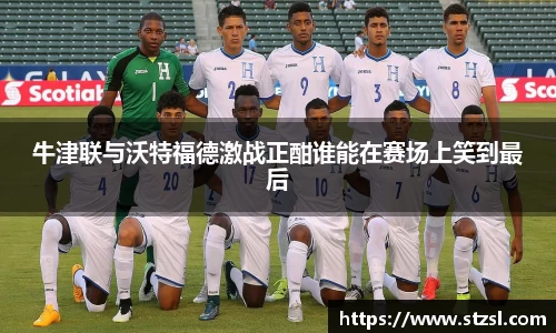 牛津联与沃特福德激战正酣谁能在赛场上笑到最后