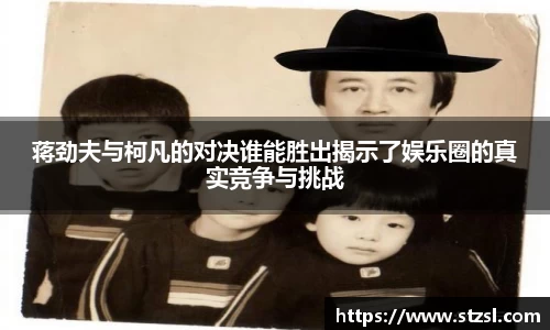 蒋劲夫与柯凡的对决谁能胜出揭示了娱乐圈的真实竞争与挑战