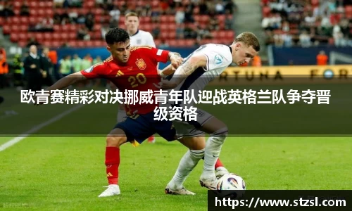 米兰欧青赛精彩对决挪威青年队迎战英格兰队争夺晋级资格