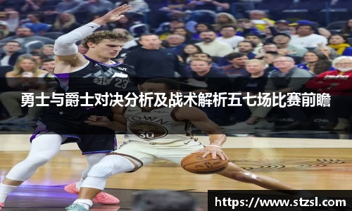 米兰勇士与爵士对决分析及战术解析五七场比赛前瞻