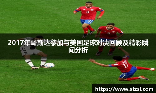 米兰2017年哥斯达黎加与美国足球对决回顾及精彩瞬间分析